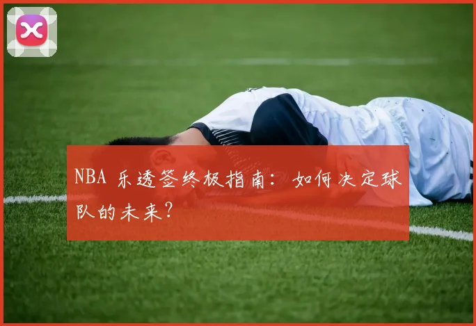 NBA 乐透签终极指南:如何决定球队的未来?