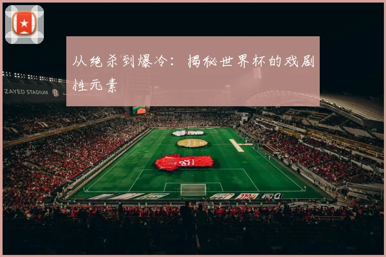 从绝杀到爆冷：揭秘世界杯的戏剧性元素