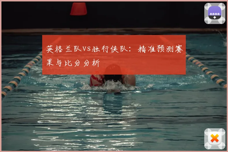 英格兰队vs独行侠队：精准预测赛果与比分分析
