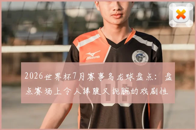 2026世界杯7月赛事乌龙球盘点：盘点赛场上令人捧腹又扼腕的戏剧性瞬间