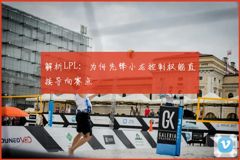 解析LPL:为何先锋小龙控制权能直接导向赛点