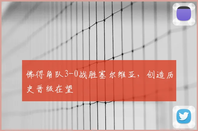 佛得角队3-0战胜塞尔维亚,创造历史晋级在望