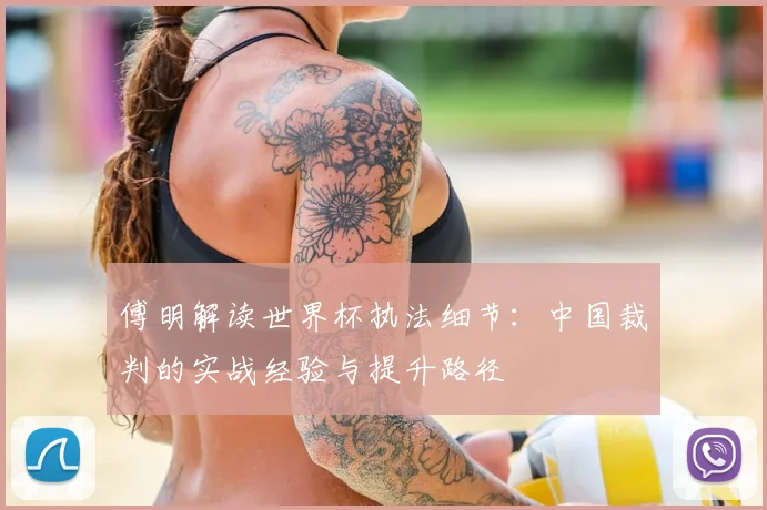 傅明解读世界杯执法细节：中国裁判的实战经验与提升路径