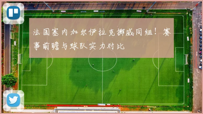 法国塞内加尔伊拉克挪威同组！赛事前瞻与球队实力对比