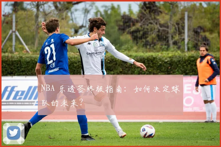 NBA 乐透签终极指南:如何决定球队的未来?