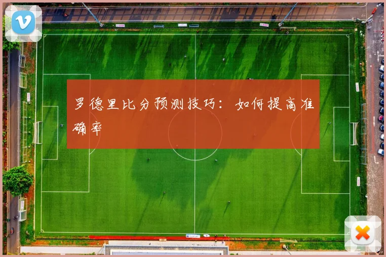 罗德里比分预测技巧：如何提高准确率