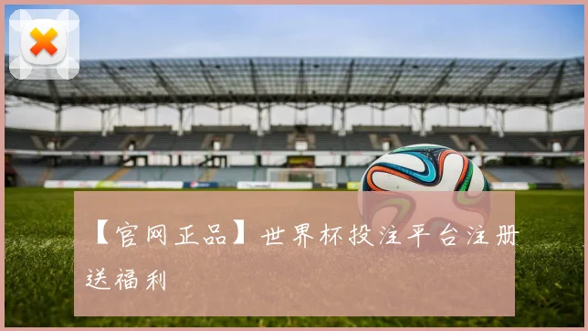 【官网正品】世界杯投注平台注册送福利