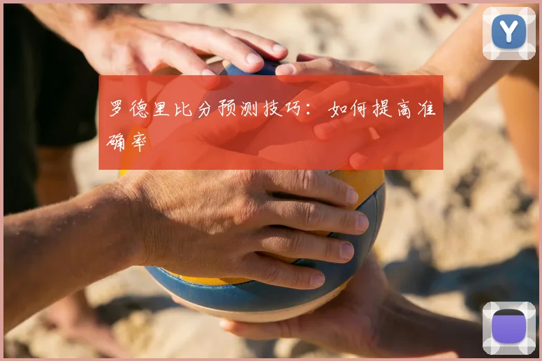 罗德里比分预测技巧：如何提高准确率